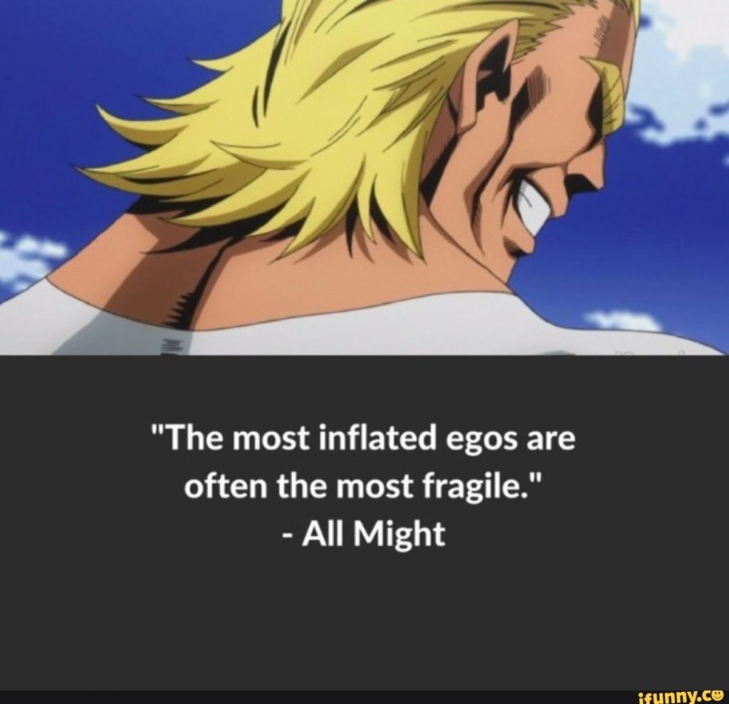 The most inflated egos are often the most fragile.

