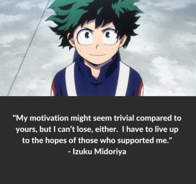 My motivation might seem trivial compared to yours, but I can’t lose, either. I have to live up to the hopes of those who supported me. 