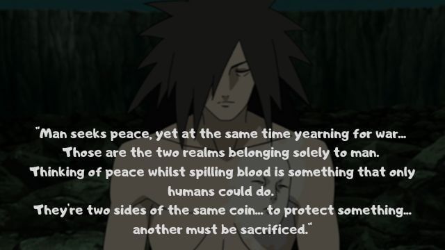 “Man seeks peace, yet at the same time yearning for war… Those are the two realms belonging solely to man. Thinking of peace whilst spilling blood is something that only humans could do. They’re two sides of the same coin… to protect something… another must be sacrificed.”